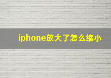 iphone放大了怎么缩小