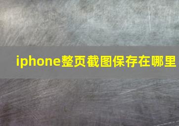 iphone整页截图保存在哪里