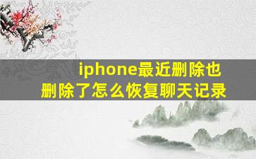 iphone最近删除也删除了怎么恢复聊天记录