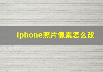 iphone照片像素怎么改