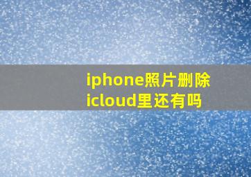 iphone照片删除icloud里还有吗