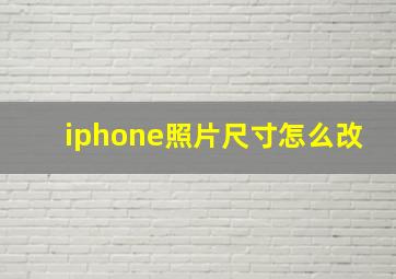 iphone照片尺寸怎么改