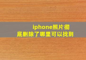 iphone照片彻底删除了哪里可以找到