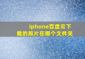 iphone百度云下载的照片在哪个文件夹