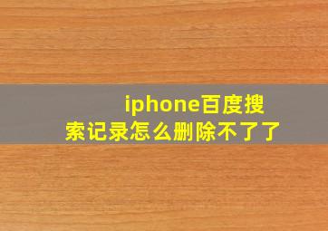 iphone百度搜索记录怎么删除不了了