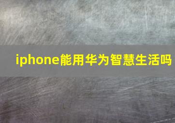 iphone能用华为智慧生活吗