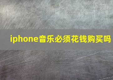 iphone音乐必须花钱购买吗