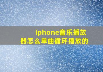 iphone音乐播放器怎么单曲循环播放的