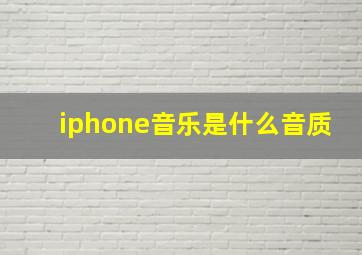 iphone音乐是什么音质