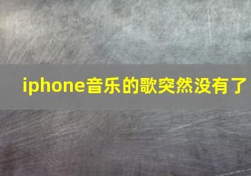 iphone音乐的歌突然没有了