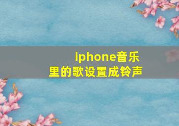 iphone音乐里的歌设置成铃声