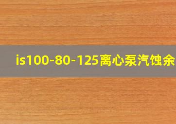 is100-80-125离心泵汽蚀余量