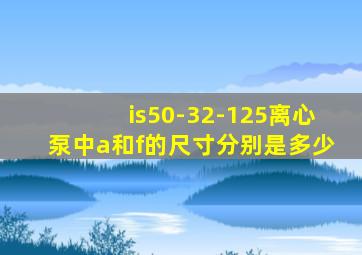 is50-32-125离心泵中a和f的尺寸分别是多少