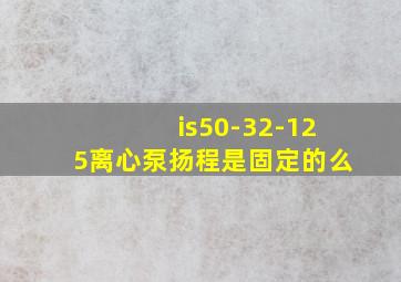 is50-32-125离心泵扬程是固定的么