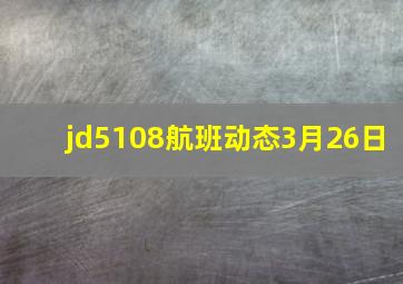 jd5108航班动态3月26日