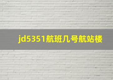 jd5351航班几号航站楼