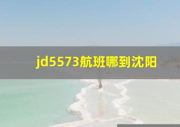 jd5573航班哪到沈阳