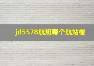 jd5578航班哪个航站楼