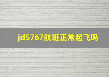 jd5767航班正常起飞吗