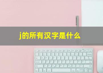 j的所有汉字是什么