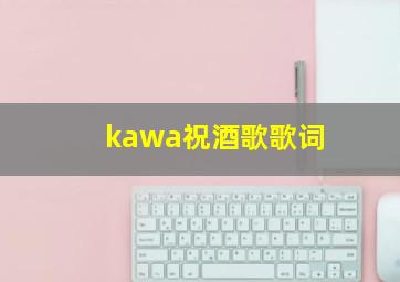 kawa祝酒歌歌词