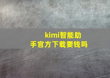 kimi智能助手官方下载要钱吗