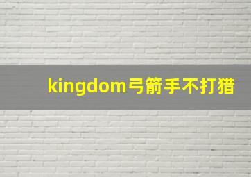 kingdom弓箭手不打猎