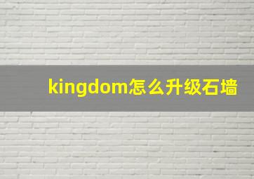 kingdom怎么升级石墙