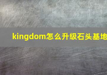 kingdom怎么升级石头基地