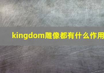 kingdom雕像都有什么作用