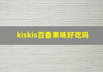 kiskis百香果味好吃吗