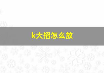 k大招怎么放