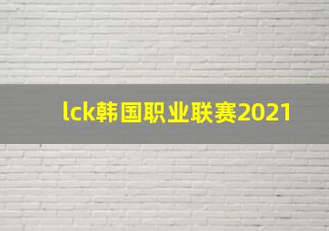 lck韩国职业联赛2021