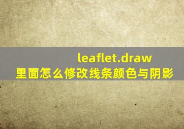 leaflet.draw里面怎么修改线条颜色与阴影