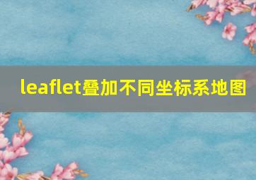 leaflet叠加不同坐标系地图