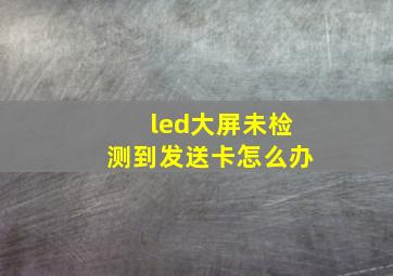 led大屏未检测到发送卡怎么办