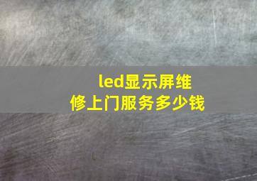 led显示屏维修上门服务多少钱