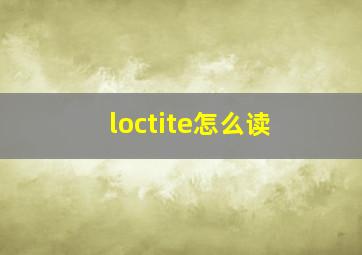 loctite怎么读