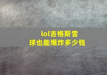 lol吉格斯雪球也能爆炸多少钱