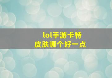 lol手游卡特皮肤哪个好一点