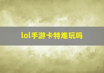 lol手游卡特难玩吗