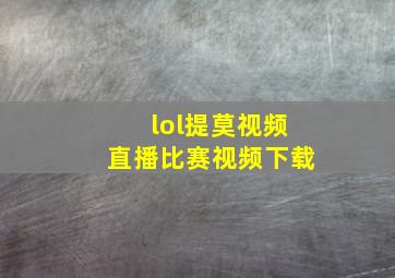 lol提莫视频直播比赛视频下载