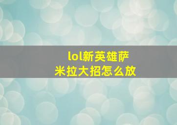 lol新英雄萨米拉大招怎么放