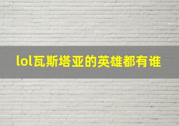 lol瓦斯塔亚的英雄都有谁