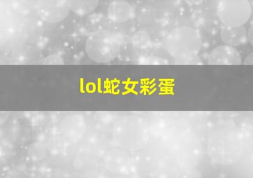 lol蛇女彩蛋