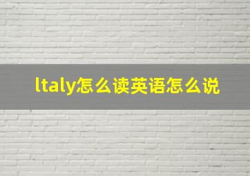 ltaly怎么读英语怎么说