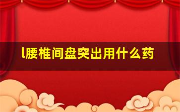 l腰椎间盘突出用什么药