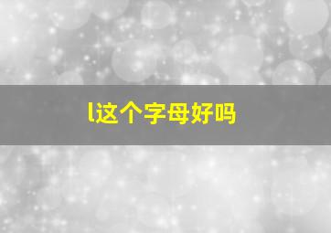 l这个字母好吗