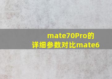 mate70Pro的详细参数对比mate6