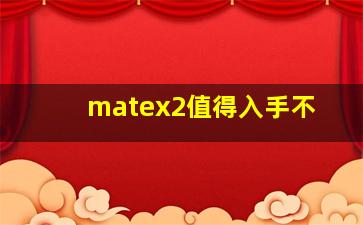 matex2值得入手不